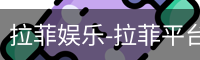拉菲娱乐，拉菲注册，拉菲登录，拉菲平台，拉菲官网
